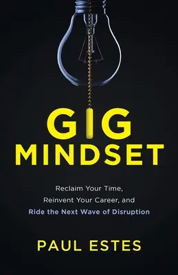 L'état d'esprit du géant : Récupérez votre temps, réinventez votre carrière et surfez sur la prochaine vague de perturbations. - Gig Mindset: Reclaim Your Time, Reinvent Your Career, and Ride the Next Wave of Disruption