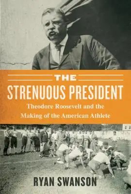 La vie difficile : Theodore Roosevelt et la formation de l'athlète américain - The Strenuous Life: Theodore Roosevelt and the Making of the American Athlete