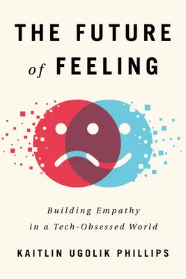 L'avenir des sentiments : Construire l'empathie dans un monde dominé par la technologie - The Future of Feeling: Building Empathy in a Tech-Obsessed World