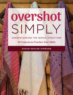 Le Surinvestissement, tout simplement : Comprendre la structure du tissage 38 projets pour mettre en pratique vos compétences - Overshot Simply: Understanding the Weave Structure 38 Projects to Practice Your Skills