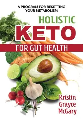 Holistic Keto for Gut Health : Un programme pour réinitialiser votre métabolisme - Holistic Keto for Gut Health: A Program for Resetting Your Metabolism