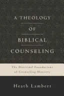 Une théologie du conseil biblique : Les fondements doctrinaux du ministère de conseil - A Theology of Biblical Counseling: The Doctrinal Foundations of Counseling Ministry