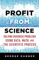 Profiter de la science : Résoudre les problèmes des entreprises à l'aide de données, de mathématiques et du processus scientifique - Profit from Science: Solving Business Problems Using Data, Math, and the Scientific Process