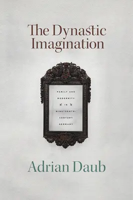 L'imagination dynastique : Famille et modernité dans l'Allemagne du XIXe siècle - The Dynastic Imagination: Family and Modernity in Nineteenth-Century Germany