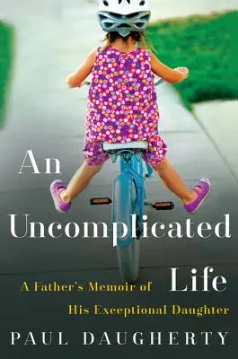 Une vie sans complication : Les mémoires d'un père sur sa fille exceptionnelle - An Uncomplicated Life: A Father's Memoir of His Exceptional Daughter