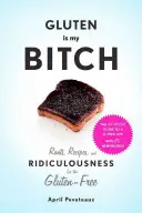 Gluten Is My Bitch : Les diatribes, les recettes et les ridicules pour les personnes sans gluten - Gluten Is My Bitch: Rants, Recipes, and Ridiculousness for the Gluten-Free