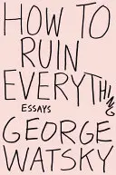 Comment tout gâcher : essais - How to Ruin Everything: Essays