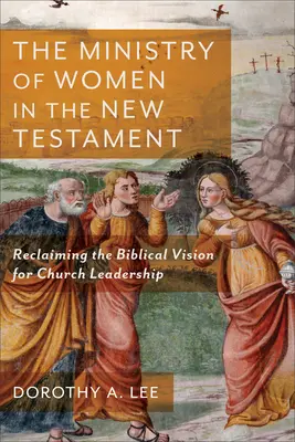 Le ministère des femmes dans le Nouveau Testament : Retrouver la vision biblique de la direction de l'Église - The Ministry of Women in the New Testament: Reclaiming the Biblical Vision for Church Leadership