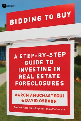 Enchérir pour acheter : Un guide pas à pas pour investir dans les saisies immobilières - Bidding to Buy: A Step-By-Step Guide to Investing in Real Estate Foreclosures