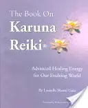 Le livre sur le Reiki Karuna : Une énergie de guérison avancée pour notre monde en évolution - The Book on Karuna Reiki: Advanced Healing Energy for Our Evolving World