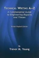 Rédaction technique de A à Z : Un guide de bon sens pour les rapports et les thèses d'ingénieurs, édition anglaise britannique - Technical Writing A-Z: A Commonsense Guide to Engineering Reports and Theses, British English Edition