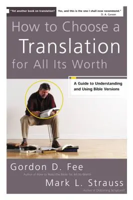 Comment choisir une traduction pour ce qu'elle vaut : Un guide pour comprendre et utiliser les versions de la Bible - How to Choose a Translation for All Its Worth: A Guide to Understanding and Using Bible Versions