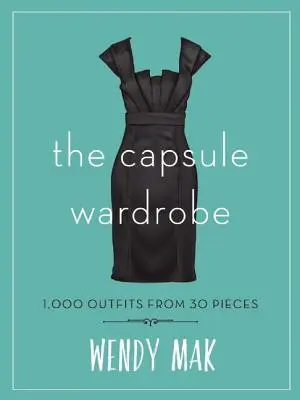 L'armoire à capsules : 1 000 tenues à partir de 30 pièces - The Capsule Wardrobe: 1,000 Outfits from 30 Pieces