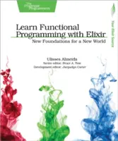 Apprendre la programmation fonctionnelle avec Elixir : De nouvelles fondations pour un nouveau monde - Learn Functional Programming with Elixir: New Foundations for a New World