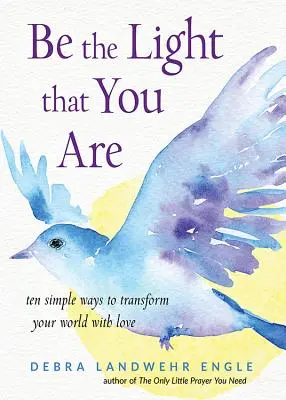 Soyez la lumière que vous êtes : Dix façons simples de transformer votre monde avec amour - Be the Light That You Are: Ten Simple Ways to Transform Your World with Love