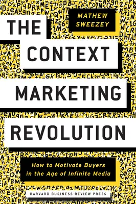 La révolution du marketing contextuel : Comment motiver les acheteurs à l'ère des médias infinis - The Context Marketing Revolution: How to Motivate Buyers in the Age of Infinite Media