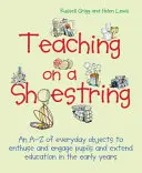 Enseigner avec peu de moyens : Un A-Z d'objets quotidiens pour enthousiasmer et engager les enfants et prolonger l'apprentissage dans la petite enfance - Teaching on a Shoestring: An A-Z of Everyday Objects to Enthuse and Engage Children and Extend Learning in the Early Years