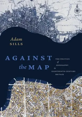 Contre la carte : La politique de la géographie dans la Grande-Bretagne du XVIIIe siècle - Against the Map: The Politics of Geography in Eighteenth-Century Britain