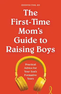 Le guide de la première maman pour élever des garçons : Conseils pratiques pour les années de formation de votre fils - The First-Time Mom's Guide to Raising Boys: Practical Advice for Your Son's Formative Years