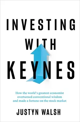 Investir avec Keynes : Comment le plus grand économiste du monde a renversé la sagesse conventionnelle et fait fortune en bourse - Investing with Keynes: How the World's Greatest Economist Overturned Conventional Wisdom and Made a Fortune on the Stock Market