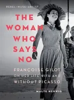 La femme qui dit non : Françoise Gilot raconte sa vie avec et sans Picasso - The Woman Who Says No: Franoise Gilot on Her Life with and Without Picasso