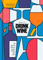Comment boire du vin : Le moyen le plus simple d'apprendre ce que vous aimez - How to Drink Wine: The Easiest Way to Learn What You Like