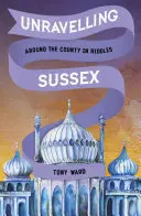 Découvrir le Sussex : Le comté en énigmes - Unravelling Sussex: Around the County in Riddles
