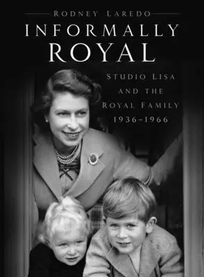 Informellement Royal - Studio Lisa et la famille royale 1936-1966 - Informally Royal - Studio Lisa and the Royal Family 1936-1966