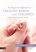 Une approche intégrative du traitement des bébés et des enfants : Un guide multidisciplinaire - An Integrative Approach to Treating Babies and Children: A Multidisciplinary Guide