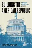 Construire la République américaine, Volume 1 : Une histoire narrative jusqu'en 1877 - Building the American Republic, Volume 1: A Narrative History to 1877