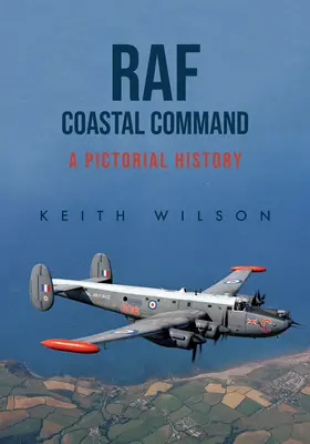 Le commandement côtier de la RAF : Une histoire en images - RAF Coastal Command: A Pictorial History