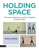 Holding Space : Le livre de travail sur la performance créative et la voix pour les professeurs de yoga - Holding Space: The Creative Performance and Voice Workbook for Yoga Teachers