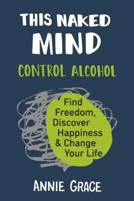 Cet esprit nu : Maîtriser l'alcool, trouver la liberté, découvrir le bonheur et changer de vie - This Naked Mind: Control Alcohol, Find Freedom, Discover Happiness & Change Your Life