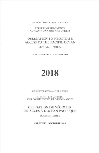 Recueil des arrêts, avis consultatifs et ordonnances : Obligation de négocier l'accès à l'océan Pacifique (Bolivie c. Chili) Arrêt du 1er octobre 2018 - Reports of Judgments, Advisory Opinions and Orders: Obligation to Negotiate Access to the Pacific Ocean (Bolivia V. Chile) Judgment of 1 October 2018
