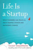 La vie est une startup : Ce que les fondateurs peuvent nous apprendre sur les choix à faire et la gestion du changement - Life Is a Startup: What Founders Can Teach Us about Making Choices and Managing Change