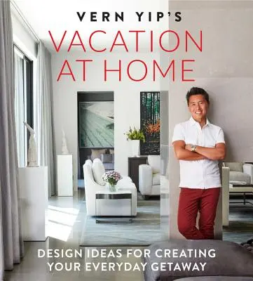 Les vacances à la maison de Vern Yip : Idées de design pour créer votre escapade quotidienne - Vern Yip's Vacation at Home: Design Ideas for Creating Your Everyday Getaway
