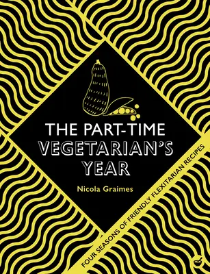 L'année du végétarien à temps partiel : Quatre saisons de recettes flexibles - The Part-Time Vegetarian's Year: Four Seasons of Flexitarian Recipes