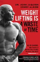 L'haltérophilie est une perte de temps : le cardio aussi, et il y a une meilleure façon d'avoir le corps que vous voulez. - Weight Lifting Is a Waste of Time: So Is Cardio, and There's a Better Way to Have the Body You Want