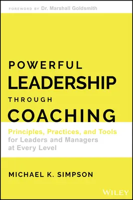 Un leadership puissant grâce au coaching : principes, pratiques et outils pour les dirigeants et les managers à tous les niveaux - Powerful Leadership Through Coaching: Principles, Practices, and Tools for Leaders and Managers at Every Level