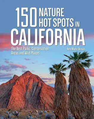 150 points chauds de la nature en Californie : Les meilleurs parcs, zones de conservation et endroits sauvages - 150 Nature Hot Spots in California: The Best Parks, Conservation Areas and Wild Places