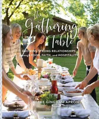 La table de rassemblement : Cultiver des relations fortes à travers la nourriture, la foi et l'hospitalité - The Gathering Table: Growing Strong Relationships Through Food, Faith, and Hospitality