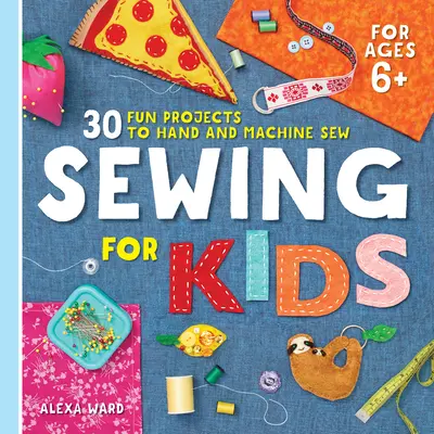 Couture pour enfants : 30 projets amusants à coudre à la main et à la machine - Sewing for Kids: 30 Fun Projects to Hand and Machine Sew