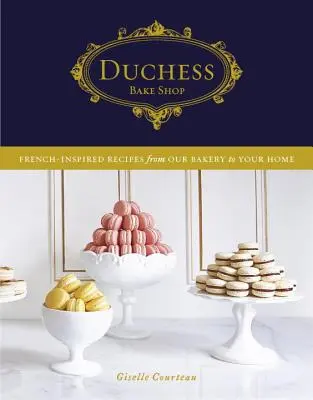 Duchess Bake Shop : Recettes d'inspiration française de notre boulangerie à votre maison - Duchess Bake Shop: French-Inspired Recipes from Our Bakery to Your Home