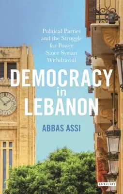 La démocratie au Liban : Les partis politiques et la lutte pour le pouvoir depuis le retrait de la Syrie - Democracy in Lebanon: Political Parties and the Struggle for Power Since Syrian Withdrawal