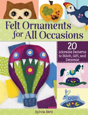 Ornements en feutre pour toutes les occasions : 20 modèles adorables à coudre, à offrir et à décorer - Felt Ornaments for All Occasions: 20 Adorable Patterns to Stitch, Gift, and Decorate