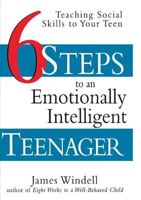 Six étapes pour un adolescent émotionnellement intelligent : Enseigner les compétences sociales à votre adolescent - Six Steps to an Emotionally Intelligent Teenager: Teaching Social Skills to Your Teen