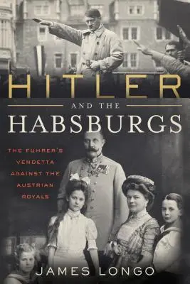 Hitler et les Habsbourg : La vendetta contre les rois autrichiens - Hitler and the Habsburgs: The Vendetta Against the Austrian Royals