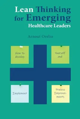 La pensée allégée pour les nouveaux dirigeants du secteur de la santé : Comment se développer et mettre en œuvre des améliorations de processus - Lean Thinking for Emerging Healthcare Leaders: How to Develop Yourself and Implement Process Improvements