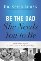 Be the Dad She Needs You to Be : The Indelible Imprint a Father Leaves on His Daughter's Life (Soyez le père qu'elle a besoin que vous soyez : l'empreinte indélébile qu'un père laisse dans la vie de sa fille) - Be the Dad She Needs You to Be: The Indelible Imprint a Father Leaves on His Daughter's Life