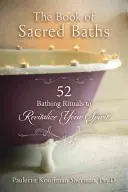 Le livre des bains sacrés : 52 rituels de bain pour revitaliser votre esprit - The Book of Sacred Baths: 52 Bathing Rituals to Revitalize Your Spirit